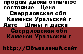 продам диски отличное состояние › Цена ­ 2 800 - Свердловская обл., Каменск-Уральский г. Авто » Шины и диски   . Свердловская обл.,Каменск-Уральский г.